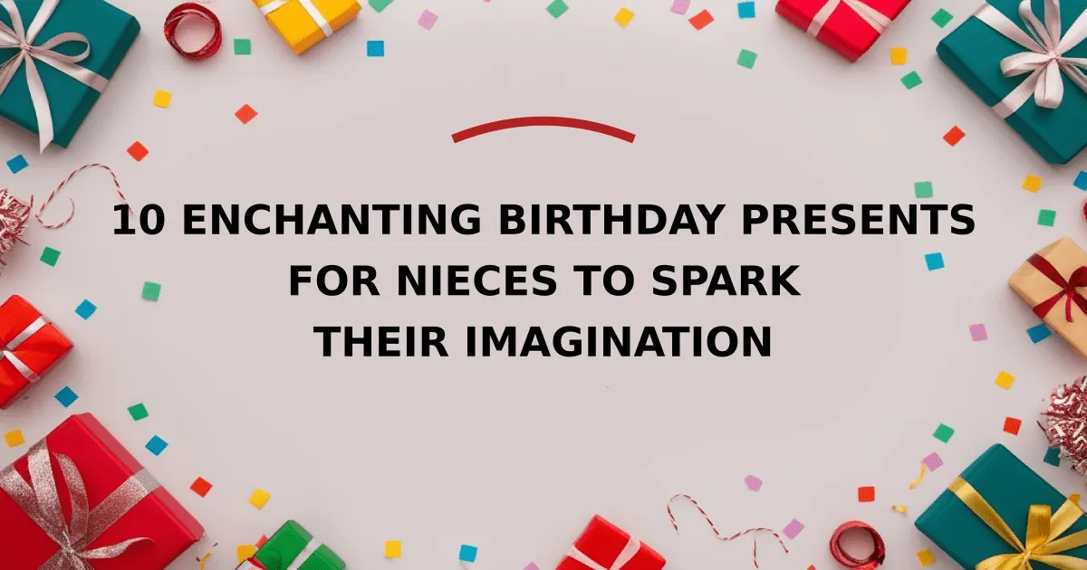 10 Enchanting Birthday Presents for Nieces to Spark Their Imagination